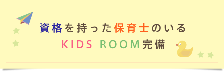 資格を持った保育士のいるキッズルーム完備