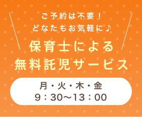 ご予約は不要！どなたもお気軽に♪保育士による無料託児サービス：平日は9：30〜13：00／土曜は10：00〜13：00（第一土曜はお休みです）