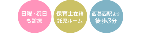 「平日21時まで診療」「土曜・日曜も診療」「保育士在籍託児ルーム」「西葛西駅より徒歩3分」