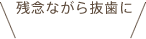 残念ながら抜歯に