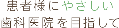 患者様にやさしい歯科医院を目指して